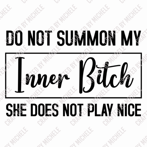 DO NOT SUMMON MY INNER BITCH SHE DOES NOT PLAY NICE