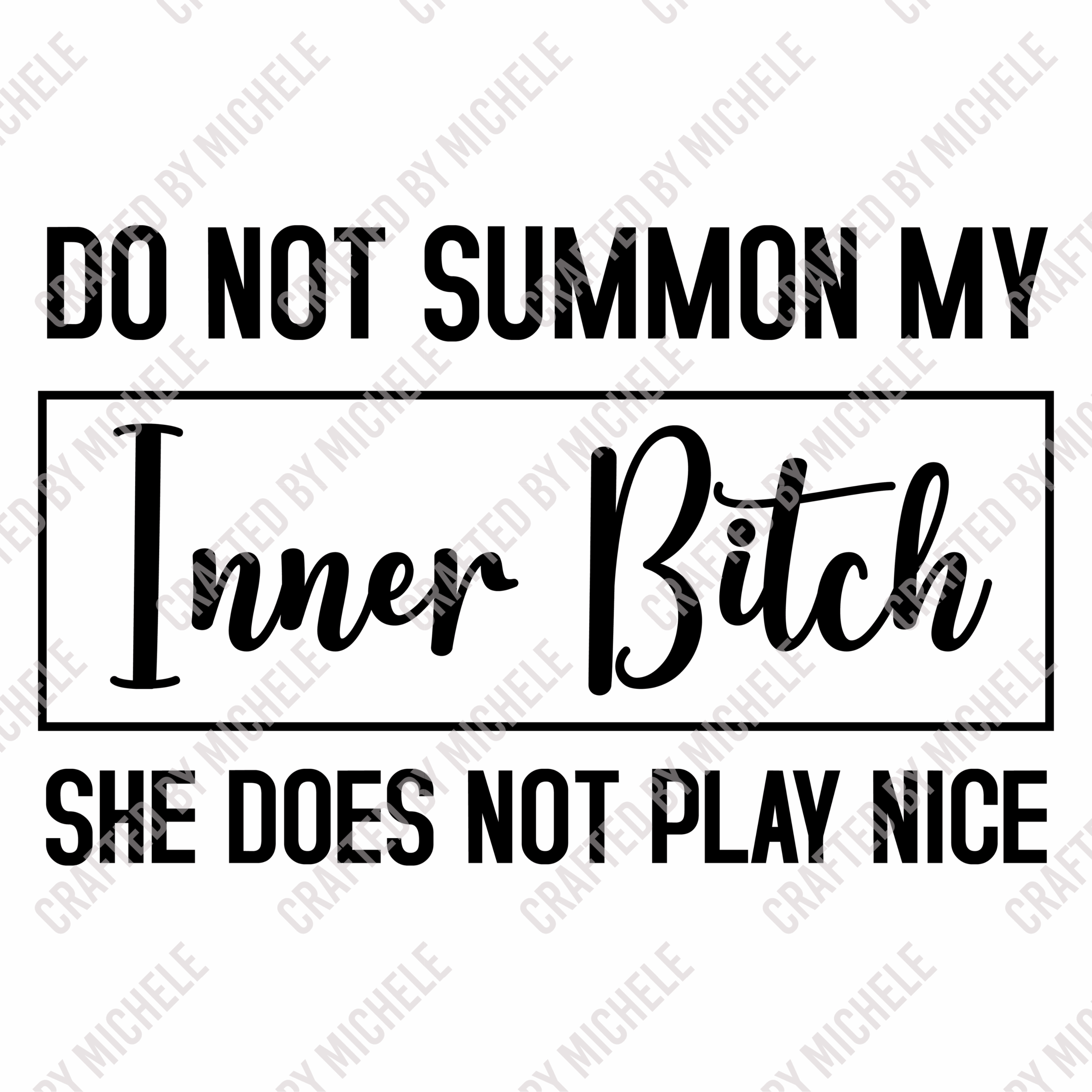 DO NOT SUMMON MY INNER BITCH SHE DOES NOT PLAY NICE