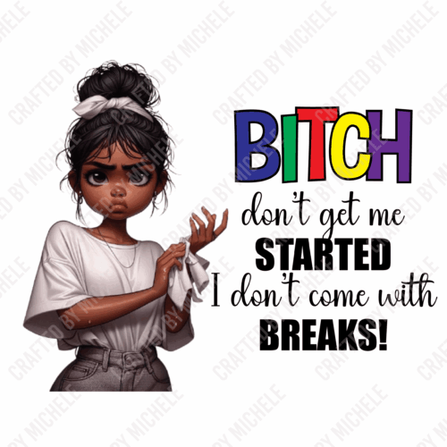 BITCH DON'T GET ME STARTED