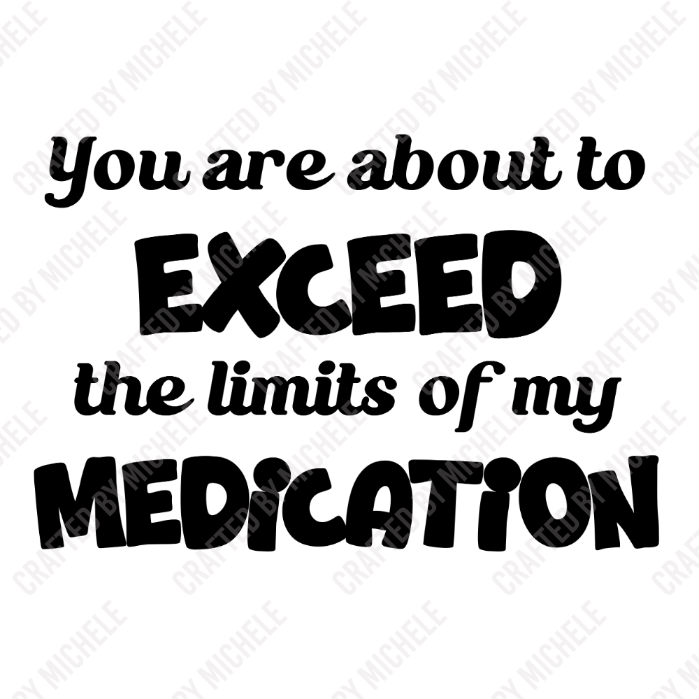 YOU ARE ABOUT TO EXCEED THE LIMITS OF MY MEDICATION