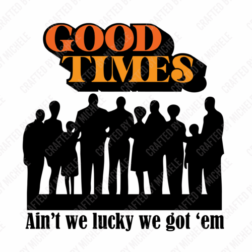 GOOD TIMES AREN'T WE LUCKY WE GOT 'EM