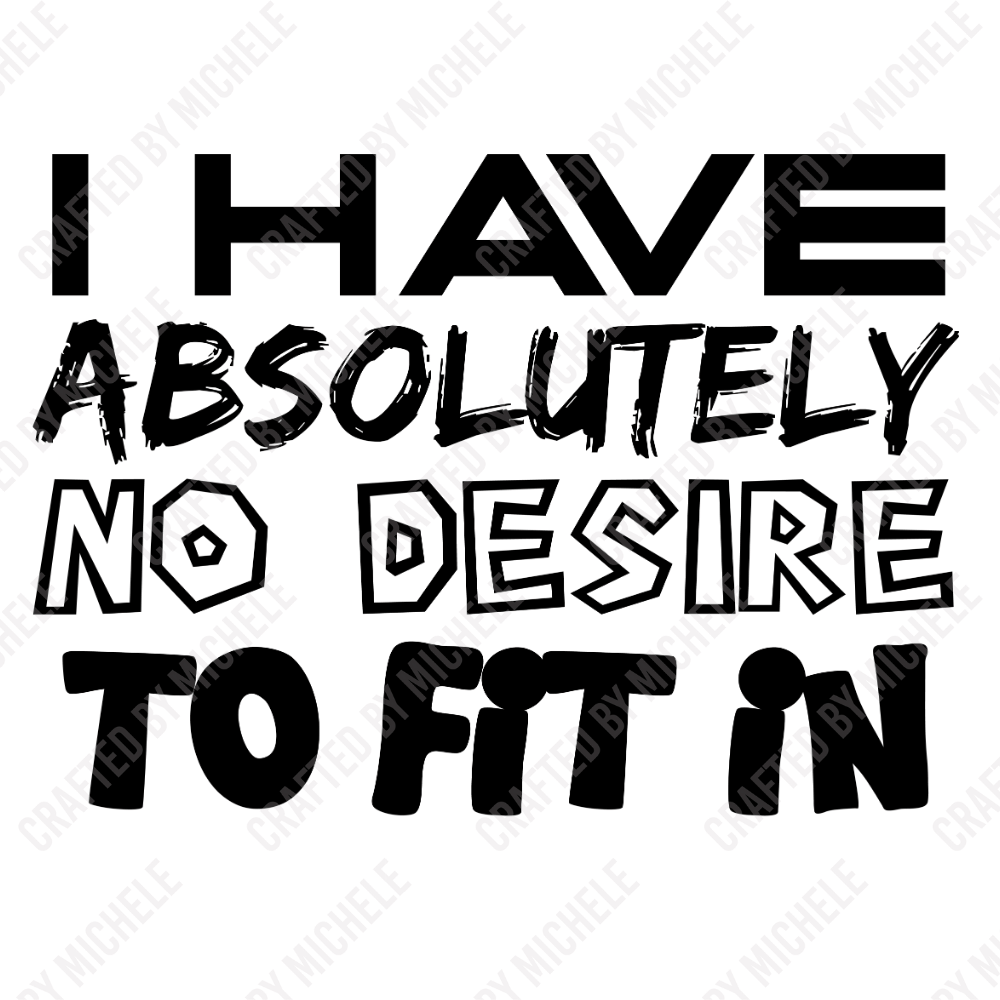 I HAVE ABSOLUTELY NO DESIRE TO FIT IN