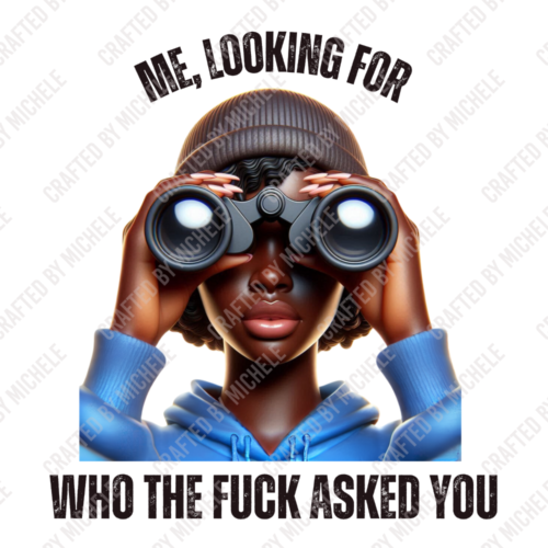 ME, LOOKING FOR WHO THE FUCK ASKED YOU`